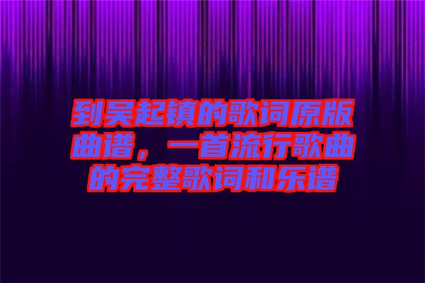 到吳起鎮(zhèn)的歌詞原版曲譜,一首流行歌曲的完整歌詞和樂(lè)譜